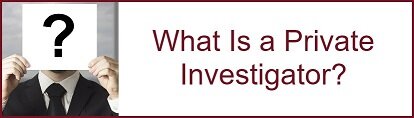 What Is a Private Investigator? What Is a Private Investigator?